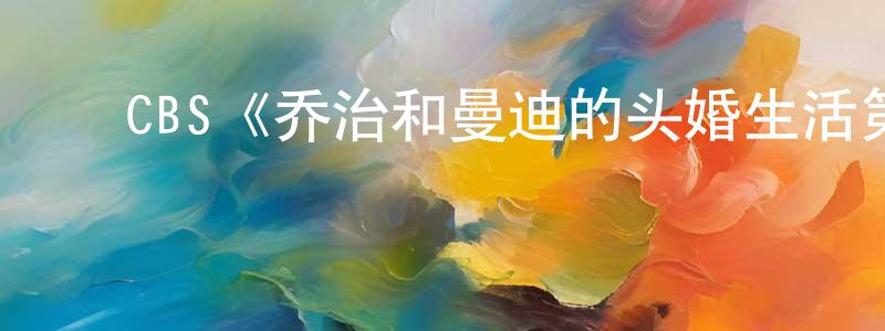 代君君的动漫综艺大全,CBS《乔治和曼迪的头婚生活第一季》迅雷下载/在线观看/百度云-都市/情感-美剧天堂